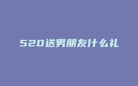 520送男朋友什么礼物