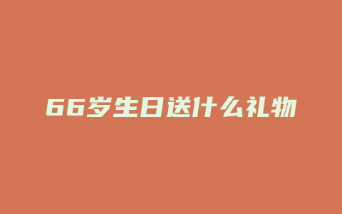 66岁生日送什么礼物