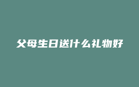 父母生日送什么礼物好