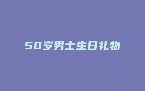 50岁男士生日礼物