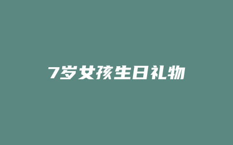 7岁女孩生日礼物