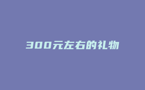 300元左右的礼物