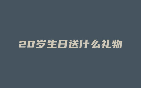 20岁生日送什么礼物