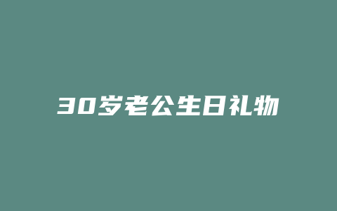 30岁老公生日礼物