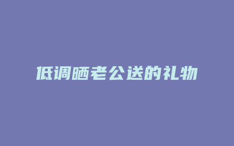 低调晒老公送的礼物