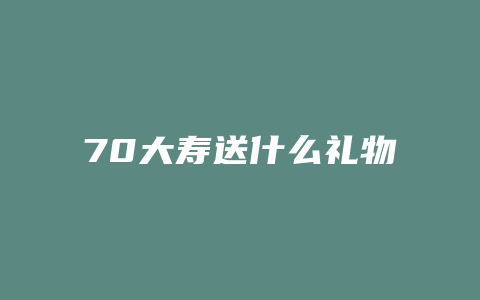 70大寿送什么礼物