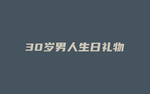 30岁男人生日礼物