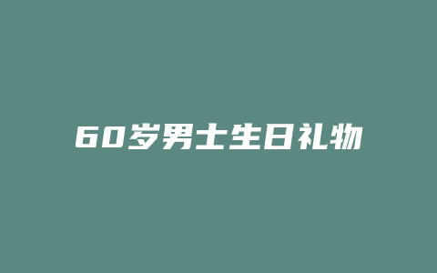 60岁男士生日礼物