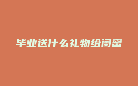 毕业送什么礼物给闺蜜