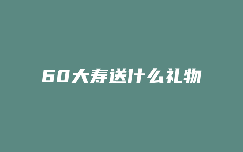 60大寿送什么礼物