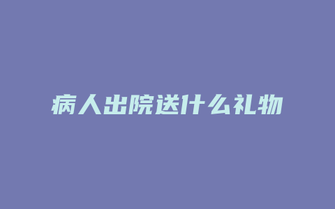 病人出院送什么礼物