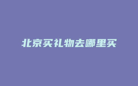 北京买礼物去哪里买