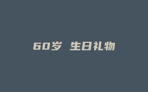 60岁 生日礼物