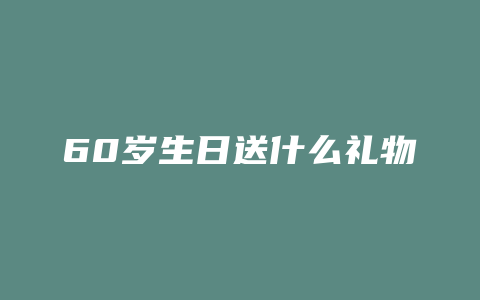 60岁生日送什么礼物