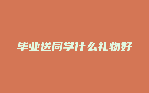 毕业送同学什么礼物好