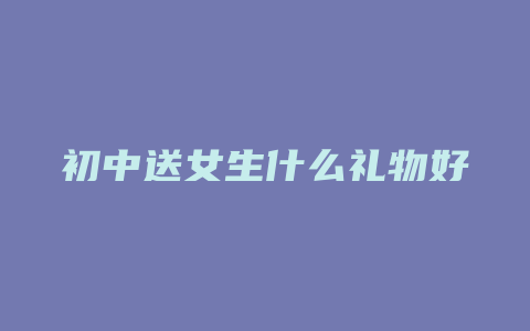 初中送女生什么礼物好