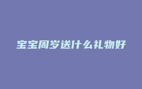 宝宝周岁送什么礼物好