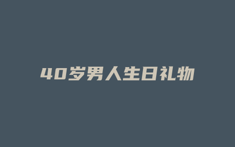 40岁男人生日礼物