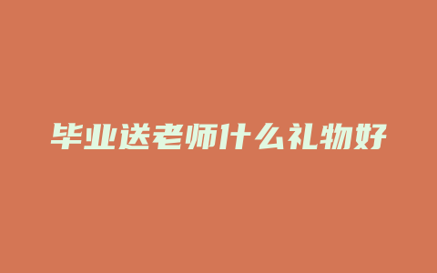 毕业送老师什么礼物好