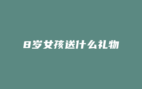 8岁女孩送什么礼物