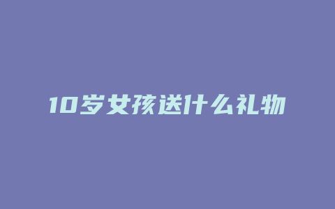 10岁女孩送什么礼物