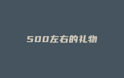 500左右的礼物