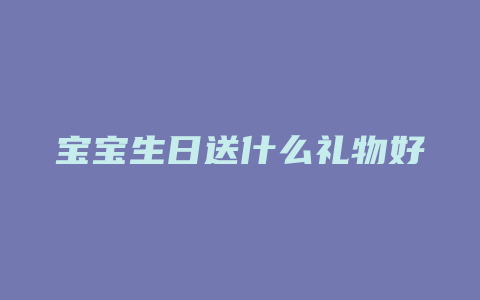 宝宝生日送什么礼物好