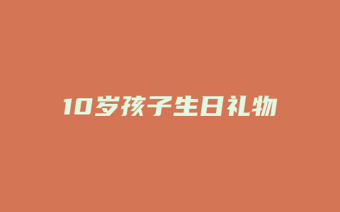 10岁孩子生日礼物