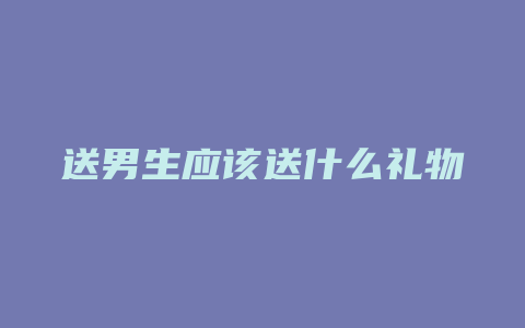 送男生应该送什么礼物