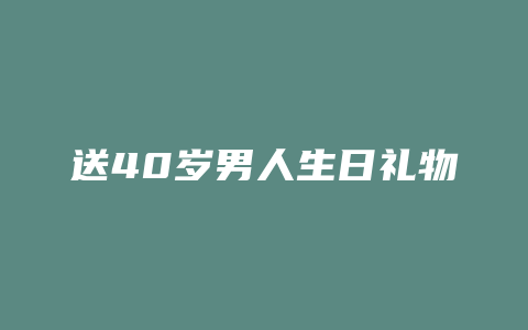 送40岁男人生日礼物