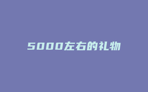 5000左右的礼物