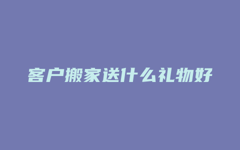 客户搬家送什么礼物好