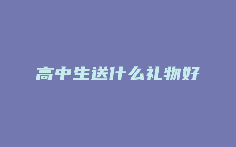 高中生送什么礼物好