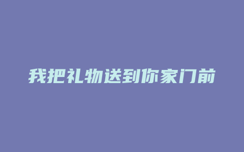 我把礼物送到你家门前