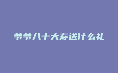 爷爷八十大寿送什么礼物