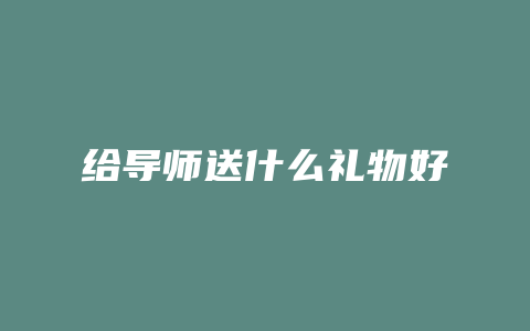 给导师送什么礼物好