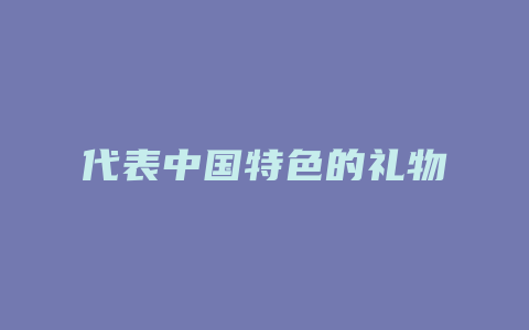 代表中国特色的礼物