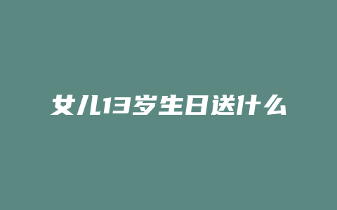 女儿13岁生日送什么礼物