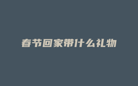 春节回家带什么礼物