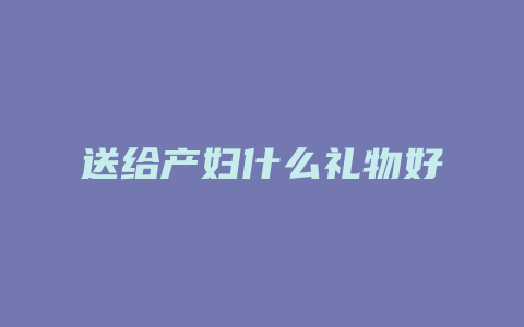 送给产妇什么礼物好