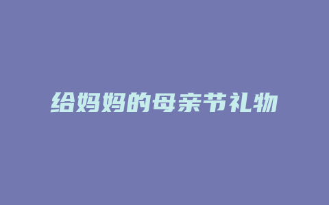 给妈妈的母亲节礼物