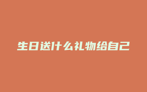 生日送什么礼物给自己