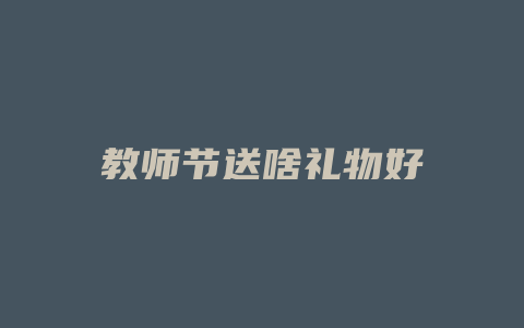 教师节送啥礼物好