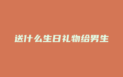 送什么生日礼物给男生