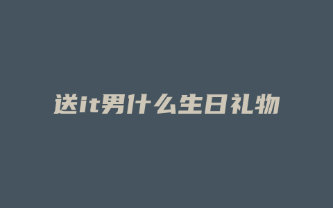 送it男什么生日礼物好