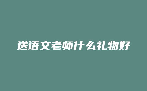 送语文老师什么礼物好