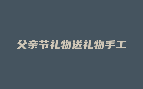 父亲节礼物送礼物手工