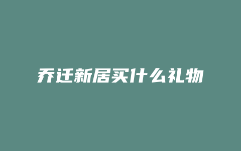 乔迁新居买什么礼物