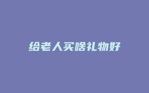 给老人买啥礼物好