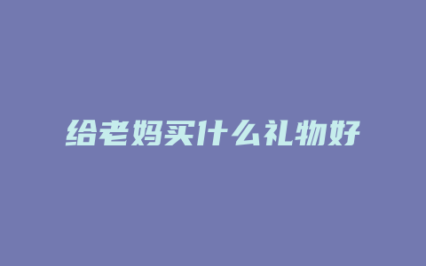 给老妈买什么礼物好